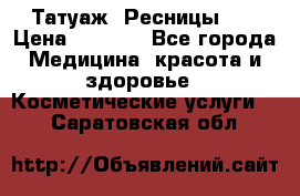 Татуаж. Ресницы 2D › Цена ­ 1 000 - Все города Медицина, красота и здоровье » Косметические услуги   . Саратовская обл.